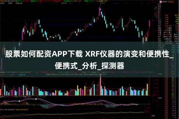 股票如何配资APP下载 XRF仪器的演变和便携性_便携式_分析_探测器