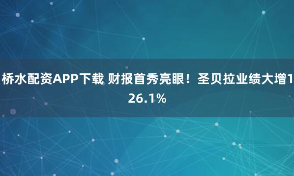 桥水配资APP下载 财报首秀亮眼！圣贝拉业绩大增126.1%