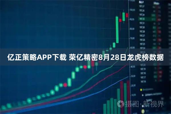 亿正策略APP下载 荣亿精密8月28日龙虎榜数据