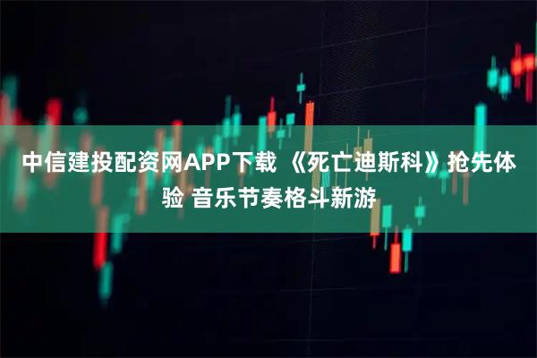 中信建投配资网APP下载 《死亡迪斯科》抢先体验 音乐节奏格斗新游